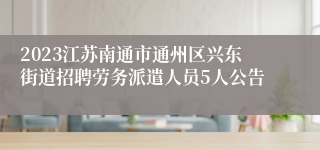 2023江苏南通市通州区兴东街道招聘劳务派遣人员5人公告