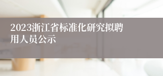 2023浙江省标准化研究拟聘用人员公示