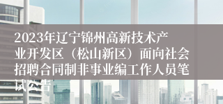 2023年辽宁锦州高新技术产业开发区（松山新区）面向社会招聘合同制非事业编工作人员笔试公告