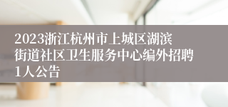 2023浙江杭州市上城区湖滨街道社区卫生服务中心编外招聘1人公告