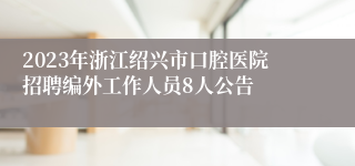 2023年浙江绍兴市口腔医院招聘编外工作人员8人公告