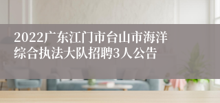 2022广东江门市台山市海洋综合执法大队招聘3人公告