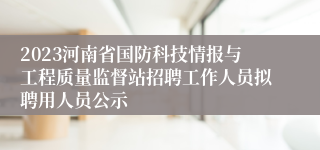 2023河南省国防科技情报与工程质量监督站招聘工作人员拟聘用人员公示