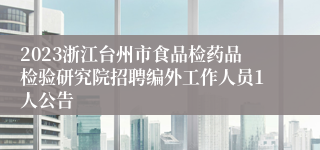 2023浙江台州市食品检药品检验研究院招聘编外工作人员1人公告