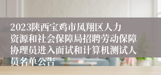 2023陕西宝鸡市凤翔区人力资源和社会保障局招聘劳动保障协理员进入面试和计算机测试人员名单公告