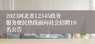 2023河北省12345政务服务便民热线面向社会招聘10名公告