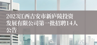 2023江西吉安市新庐陵投资发展有限公司第一批招聘14人公告