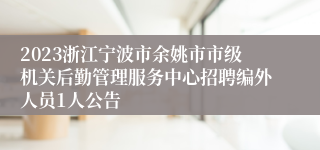 2023浙江宁波市余姚市市级机关后勤管理服务中心招聘编外人员1人公告