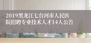 2019黑龙江七台河市人民医院招聘专业技术人才14人公告