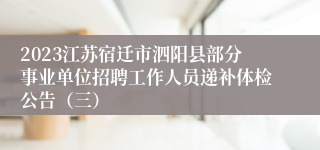 2023江苏宿迁市泗阳县部分事业单位招聘工作人员递补体检公告（三）