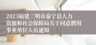 2023福建三明市泰宁县人力资源和社会保障局关于同意聘用事业单位人员通知