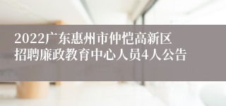 2022广东惠州市仲恺高新区招聘廉政教育中心人员4人公告