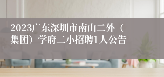 2023广东深圳市南山二外（集团）学府二小招聘1人公告