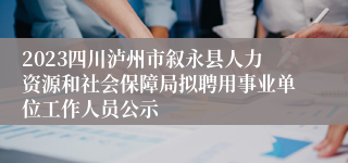 2023四川泸州市叙永县人力资源和社会保障局拟聘用事业单位工作人员公示