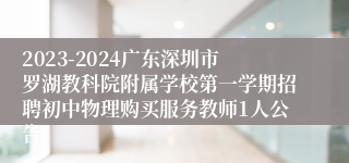 2023-2024广东深圳市罗湖教科院附属学校第一学期招聘初中物理购买服务教师1人公告