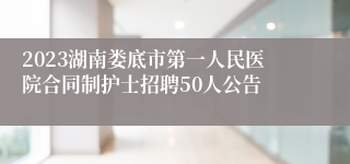 2023湖南娄底市第一人民医院合同制护士招聘50人公告