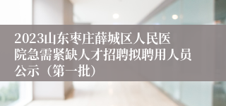 2023山东枣庄薛城区人民医院急需紧缺人才招聘拟聘用人员公示（第一批）