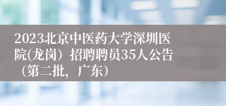 2023北京中医药大学深圳医院(龙岗）招聘聘员35人公告（第二批，广东）