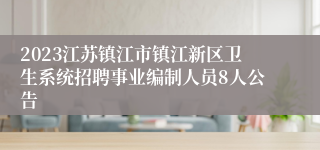 2023江苏镇江市镇江新区卫生系统招聘事业编制人员8人公告