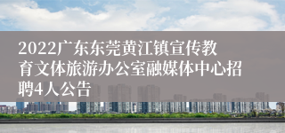 2022广东东莞黄江镇宣传教育文体旅游办公室融媒体中心招聘4人公告