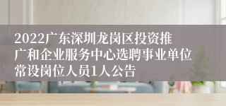 2022广东深圳龙岗区投资推广和企业服务中心选聘事业单位常设岗位人员1人公告