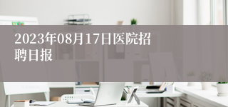 2023年08月17日医院招聘日报