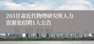 203甘肃近代物理研究所人力资源处招聘1人公告