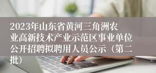 2023年山东省黄河三角洲农业高新技术产业示范区事业单位公开招聘拟聘用人员公示（第二批）