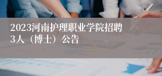 2023河南护理职业学院招聘3人（博士）公告