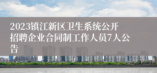 2023镇江新区卫生系统公开招聘企业合同制工作人员7人公告