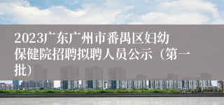 2023广东广州市番禺区妇幼保健院招聘拟聘人员公示（第一批）