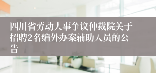 四川省劳动人事争议仲裁院关于招聘2名编外办案辅助人员的公告