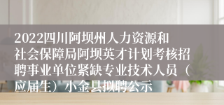 2022四川阿坝州人力资源和社会保障局阿坝英才计划考核招聘事业单位紧缺专业技术人员（应届生）小金县拟聘公示