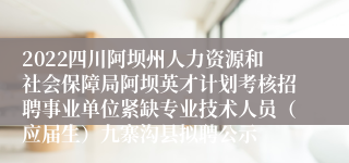 2022四川阿坝州人力资源和社会保障局阿坝英才计划考核招聘事业单位紧缺专业技术人员（应届生）九寨沟县拟聘公示