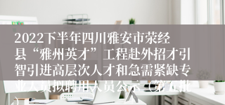 2022下半年四川雅安市荥经县“雅州英才”工程赴外招才引智引进高层次人才和急需紧缺专业人员拟聘用人员公示（第五批）