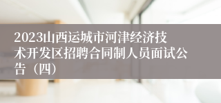 2023山西运城市河津经济技术开发区招聘合同制人员面试公告（四）