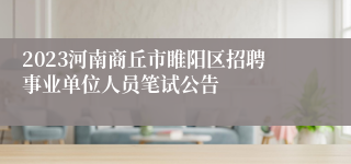 2023河南商丘市睢阳区招聘事业单位人员笔试公告