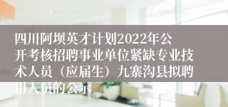 四川阿坝英才计划2022年公开考核招聘事业单位紧缺专业技术人员（应届生）九寨沟县拟聘用人员的公示