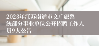 2023年江苏南通市文广旅系统部分事业单位公开招聘工作人员9人公告