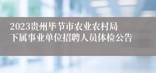 2023贵州毕节市农业农村局下属事业单位招聘人员体检公告