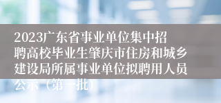 2023广东省事业单位集中招聘高校毕业生肇庆市住房和城乡建设局所属事业单位拟聘用人员公示（第一批）