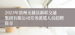 2023年滨州无棣县新联交通集团有限公司劳务派遣人员招聘简章