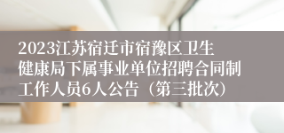 2023江苏宿迁市宿豫区卫生健康局下属事业单位招聘合同制工作人员6人公告（第三批次）