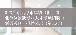 023广东云浮市年镇（街）事业单位紧缺专业人才专项招聘（新兴考区）拟聘公示（第二批）