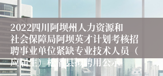 2022四川阿坝州人力资源和社会保障局阿坝英才计划考核招聘事业单位紧缺专业技术人员（应届生）松潘县拟聘用公示