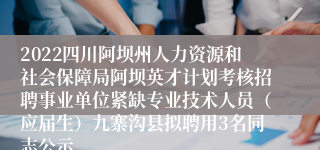 2022四川阿坝州人力资源和社会保障局阿坝英才计划考核招聘事业单位紧缺专业技术人员（应届生）九寨沟县拟聘用3名同志公示