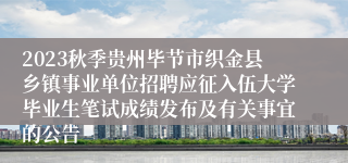 2023秋季贵州毕节市织金县乡镇事业单位招聘应征入伍大学毕业生笔试成绩发布及有关事宜的公告