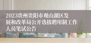 2023贵州贵阳市观山湖区发展和改革局公开选拔聘用制工作人员笔试公告