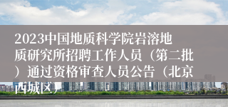 2023中国地质科学院岩溶地质研究所招聘工作人员（第二批）通过资格审查人员公告（北京西城区）