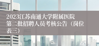 2023江苏南通大学附属医院第二批招聘人员考核公告（岗位表三）